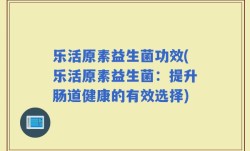 乐活原素益生菌功效(乐活原素益生菌：提升肠道健康的有效选择)