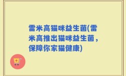 雷米高猫咪益生菌(雷米高推出猫咪益生菌，保障你家猫健康)