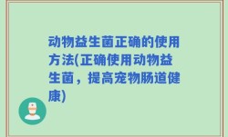 动物益生菌正确的使用方法(正确使用动物益生菌，提高宠物肠道健康)