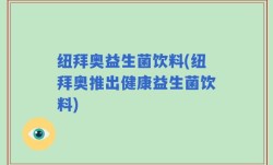 纽拜奥益生菌饮料(纽拜奥推出健康益生菌饮料)