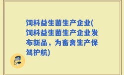 饲料益生菌生产企业(饲料益生菌生产企业发布新品，为畜禽生产保驾护航)