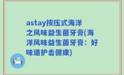 astay按压式海洋之风味益生菌牙膏(海洋风味益生菌牙膏：好味道护齿健康)