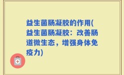益生菌肠凝胶的作用(益生菌肠凝胶：改善肠道微生态，增强身体免疫力)