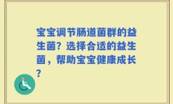 宝宝调节肠道菌群的益生菌？选择合适的益生菌，帮助宝宝健康成长？