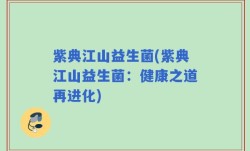 紫典江山益生菌(紫典江山益生菌：健康之道再进化)