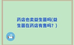 药店也卖益生菌吗(益生菌在药店有售吗？)