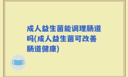 成人益生菌能调理肠道吗(成人益生菌可改善肠道健康)
