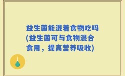 益生菌能混着食物吃吗(益生菌可与食物混合食用，提高营养吸收)