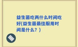 益生菌吃两什么时间吃好(益生菌最佳服用时间是什么？)