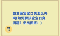 益生菌宝宝口臭怎么办啊(如何解决宝宝口臭问题？走出困扰！)