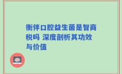 衡伴口腔益生菌是智商税吗 深度剖析其功效与价值