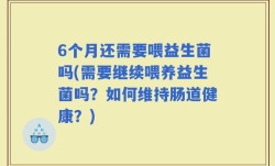 6个月还需要喂益生菌吗(需要继续喂养益生菌吗？如何维持肠道健康？)