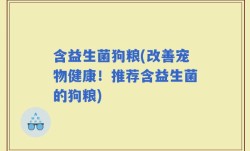 含益生菌狗粮(改善宠物健康！推荐含益生菌的狗粮)