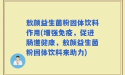敖颜益生菌粉固体饮料作用(增强免疫，促进肠道健康，敖颜益生菌粉固体饮料来助力)