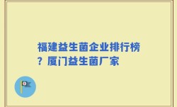 福建益生菌企业排行榜？厦门益生菌厂家