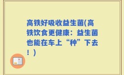 高铁好吸收益生菌(高铁饮食更健康：益生菌也能在车上“种”下去！)