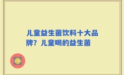 儿童益生菌饮料十大品牌？儿童喝的益生菌