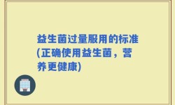 益生菌过量服用的标准(正确使用益生菌，营养更健康)