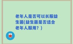 老年人是否可以长服益生菌(益生菌是否适合老年人服用？)