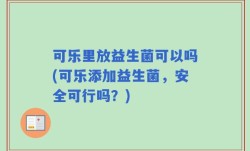 可乐里放益生菌可以吗(可乐添加益生菌，安全可行吗？)