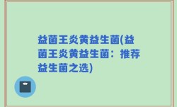 益菌王炎黄益生菌(益菌王炎黄益生菌：推荐益生菌之选)