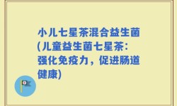 小儿七星茶混合益生菌(儿童益生菌七星茶：强化免疫力，促进肠道健康)