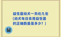 益生菌幼犬一天吃几包(幼犬每日食用益生菌的正确数量是多少？)