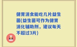 健胃消食能吃几片益生菌(益生菌可作为健胃消化辅助剂，建议每天不超过3片)