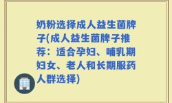 奶粉选择成人益生菌牌子(成人益生菌牌子推荐：适合孕妇、哺乳期妇女、老人和长期服药人群选择)