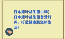 日本康叶益生菌口碑(日本康叶益生菌备受好评，打造健康肠道新生活)