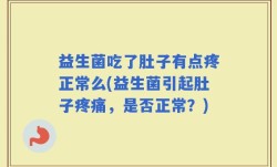 益生菌吃了肚子有点疼正常么(益生菌引起肚子疼痛，是否正常？)