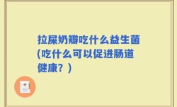 拉屎奶瓣吃什么益生菌(吃什么可以促进肠道健康？)