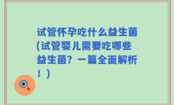 试管怀孕吃什么益生菌(试管婴儿需要吃哪些益生菌？一篇全面解析！)