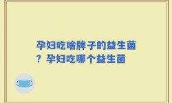 孕妇吃啥牌子的益生菌？孕妇吃哪个益生菌