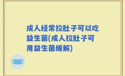 成人经常拉肚子可以吃益生菌(成人拉肚子可用益生菌缓解)