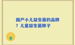 国产小儿益生菌的品牌？儿童益生菌牌子