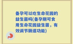 备孕可以吃生命花园的益生菌吗(备孕期可食用生命花园益生菌，有效调节肠道功能)