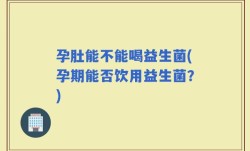 孕肚能不能喝益生菌(孕期能否饮用益生菌？)