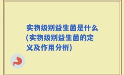 实物级别益生菌是什么(实物级别益生菌的定义及作用分析)