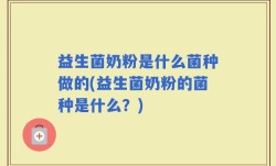 益生菌奶粉是什么菌种做的(益生菌奶粉的菌种是什么？)