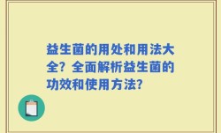 益生菌的用处和用法大全？全面解析益生菌的功效和使用方法？