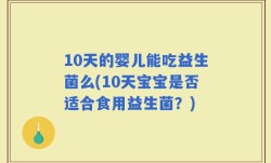 10天的婴儿能吃益生菌么(10天宝宝是否适合食用益生菌？)