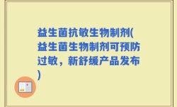 益生菌抗敏生物制剂(益生菌生物制剂可预防过敏，新舒缓产品发布)