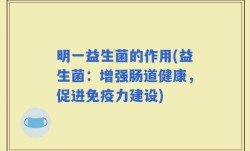 明一益生菌的作用(益生菌：增强肠道健康，促进免疫力建设)