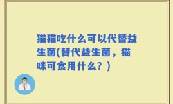 猫猫吃什么可以代替益生菌(替代益生菌，猫咪可食用什么？)
