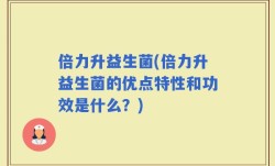 倍力升益生菌(倍力升益生菌的优点特性和功效是什么？)