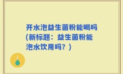 开水泡益生菌粉能喝吗(新标题：益生菌粉能泡水饮用吗？)