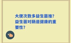 大便次数多益生菌推？益生菌对肠道健康的重要性？