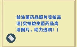 益生菌药品照片实拍高清(实拍益生菌药品高清图片，助力选购！)