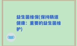 益生菌维保(保持肠道健康：重要的益生菌维护)